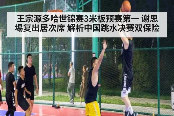 王宗源多哈世锦赛3米板预赛第一 谢思埸复出居次席 解析中国跳水决赛双保险