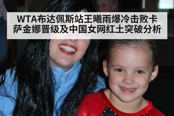 WTA布达佩斯站王曦雨爆冷击败卡萨金娜晋级及中国女网红土突破分析