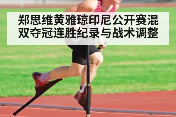 郑思维黄雅琼印尼公开赛混双夺冠连胜纪录与战术调整