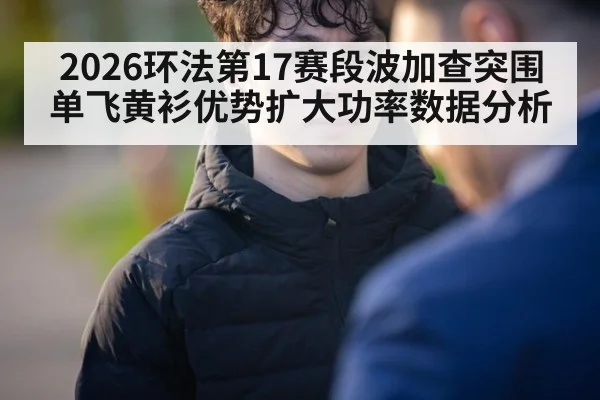 2026环法第17赛段波加查突围单飞黄衫优势扩大功率数据分析