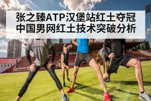 张之臻ATP汉堡站红土夺冠中国男网红土技术突破分析