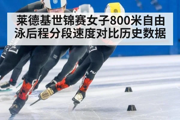 莱德基世锦赛女子800米自由泳后程分段速度对比历史数据