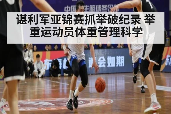 谌利军亚锦赛抓举破纪录 举重运动员体重管理科学
